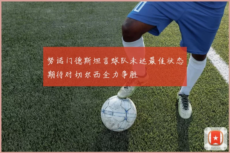 努诺门德斯坦言球队未达最佳状态期待对切尔西全力争胜