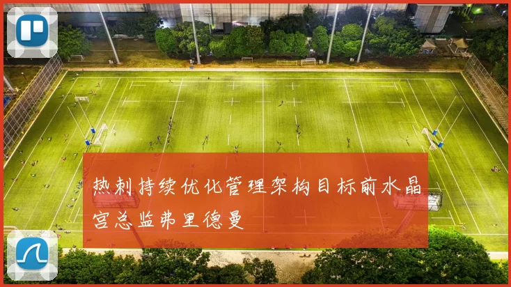 热刺持续优化管理架构目标前水晶宫总监弗里德曼