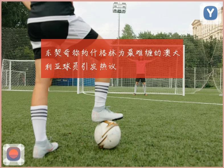 东契奇称约什格林为最难缠的澳大利亚球员引发热议