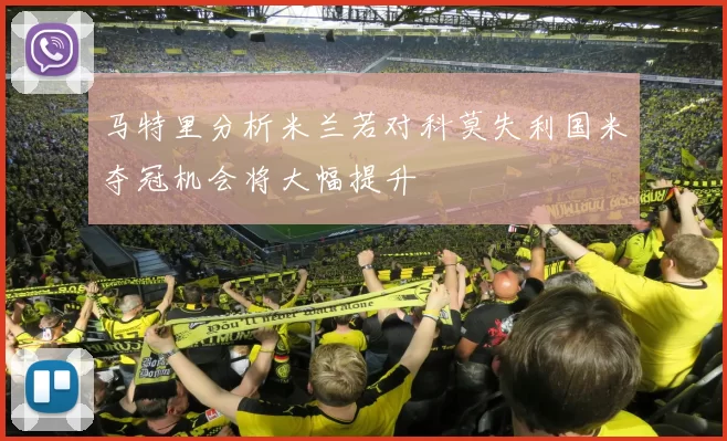 马特里分析米兰若对科莫失利国米夺冠机会将大幅提升