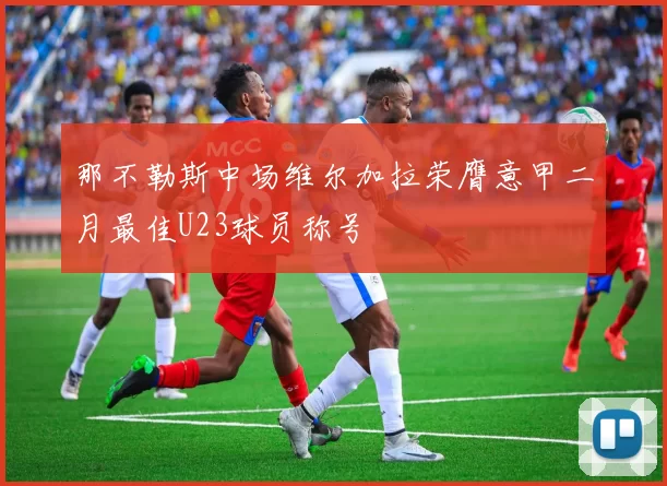 那不勒斯中场维尔加拉荣膺意甲二月最佳U23球员称号