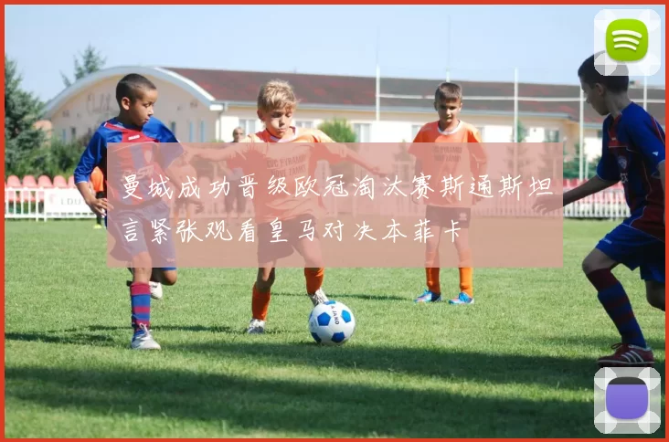 曼城成功晋级欧冠淘汰赛斯通斯坦言紧张观看皇马对决本菲卡