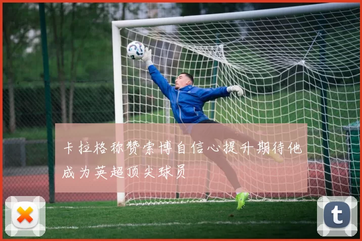 卡拉格称赞索博自信心提升期待他成为英超顶尖球员