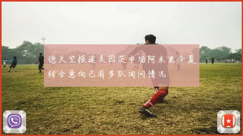德天空报道美因茨中场阿米里今夏转会意向已有多队询问情况
