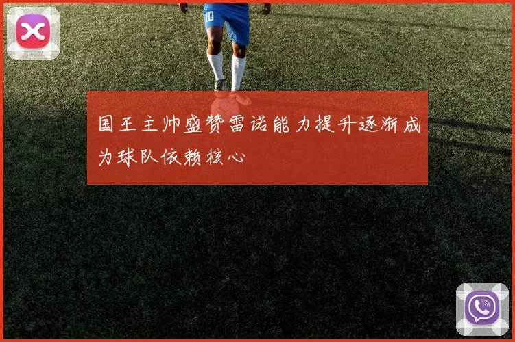 国王主帅盛赞雷诺能力提升逐渐成为球队依赖核心
